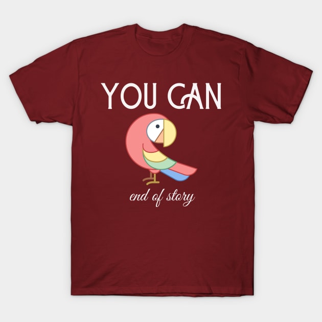 Motivational Parrot - You Can, End Of Story T-Shirt by Animal Specials